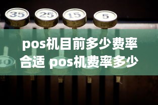 pos机目前多少费率合适 pos机费率多少算正规