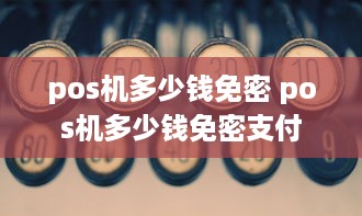 pos机多少钱免密 pos机多少钱免密支付