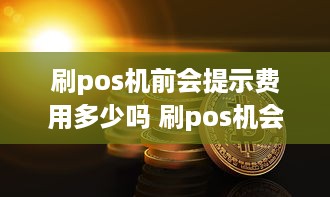 刷pos机前会提示费用多少吗 刷pos机会限额吗