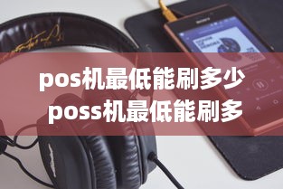 pos机最低能刷多少 poss机最低能刷多少钱?