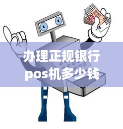 办理正规银行pos机多少钱 银行pos机办理需多少钱