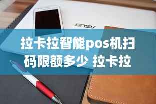 拉卡拉智能pos机扫码限额多少 拉卡拉电签pos扫码限额