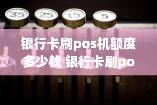 银行卡刷pos机额度多少钱 银行卡刷pos机额度多少钱