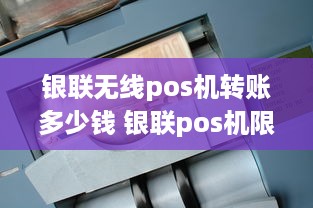 银联无线pos机转账多少钱 银联pos机限额吗