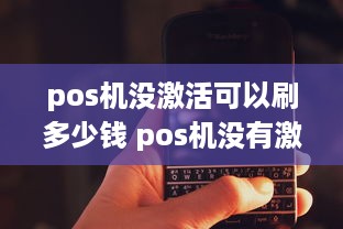 pos机没激活可以刷多少钱 pos机没有激活有没有什么风险