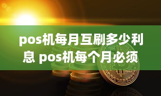 pos机每月互刷多少利息 pos机每个月必须刷多少钱吗