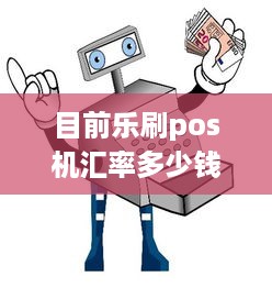 目前乐刷pos机汇率多少钱 乐刷pos费率是多少