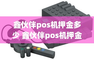 鑫伙伴pos机押金多少 鑫伙伴pos机押金多少