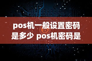 pos机一般设置密码是多少 pos机密码是几位数