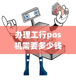 办理工行pos机需要多少钱 工行pos机申请条件