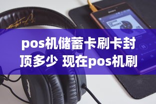 pos机储蓄卡刷卡封顶多少 现在pos机刷储蓄卡费率是多少