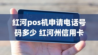 红河pos机申请电话号码多少 红河州信用卡处理中心在那里