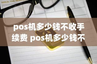 pos机多少钱不收手续费 pos机多少钱不收手续费了