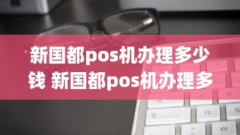 新国都pos机办理多少钱 新国都pos机办理多少钱一个