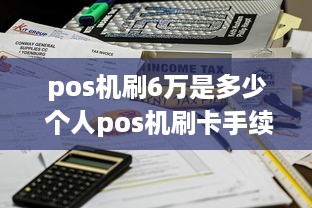 pos机刷6万是多少 个人pos机刷卡手续费六个点一万元是60吗