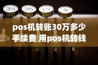 pos机转账30万多少手续费 用pos机转钱一般转多少