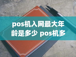 pos机入网最大年龄是多少 pos机多大年龄不能用