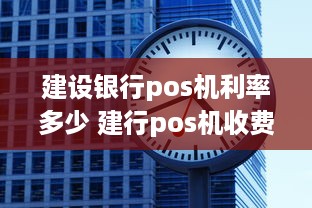 建设银行pos机利率多少 建行pos机收费标准