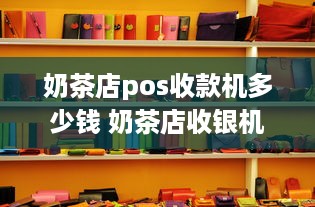 奶茶店pos收款机多少钱 奶茶店收银机多少钱一台