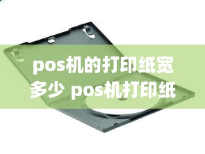 pos机的打印纸宽多少 pos机打印纸什么尺寸