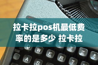 拉卡拉pos机最低费率的是多少 拉卡拉pos机费率2021