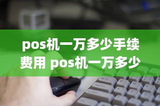 pos机一万多少手续费用 pos机一万多少手续费用啊