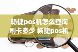 畅捷pos机怎么查询刷卡多少 畅捷pos机怎么查询刷卡多少钱