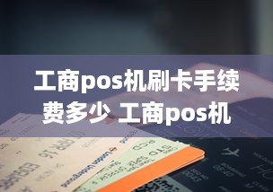 工商pos机刷卡手续费多少 工商pos机刷卡手续费标准