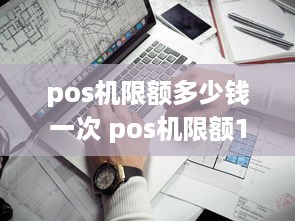 pos机限额多少钱一次 pos机限额1000是怎么回事