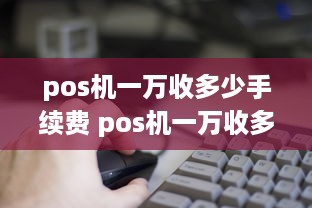 pos机一万收多少手续费 pos机一万收多少手续费啊