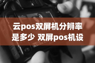 云pos双屏机分辨率是多少 双屏pos机设置屏幕一样