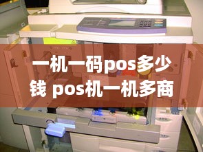 一机一码pos多少钱 pos机一机多商户是什么意思