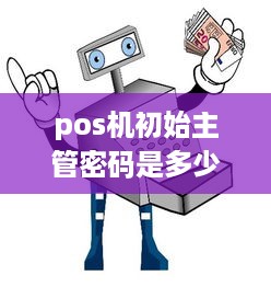 pos机初始主管密码是多少位 pos主管理员密码