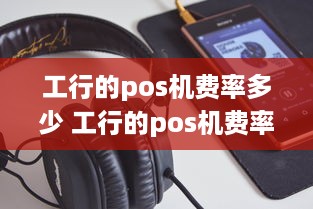 工行的pos机费率多少 工行的pos机费率多少钱