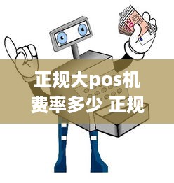 正规大pos机费率多少 正规大pos机费率多少啊