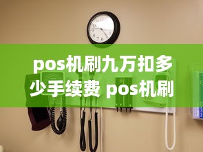 pos机刷九万扣多少手续费 pos机刷九万扣多少手续费用