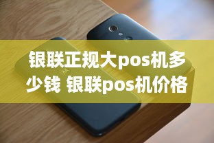 银联正规大pos机多少钱 银联pos机价格多少钱一台