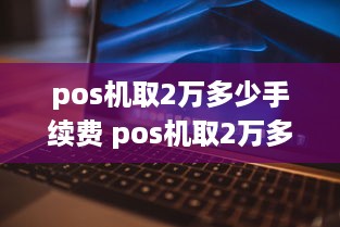 pos机取2万多少手续费 pos机取2万多少手续费啊