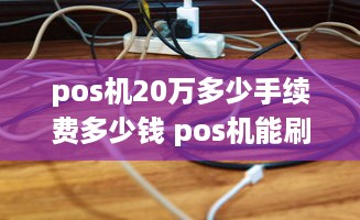 pos机20万多少手续费多少钱 pos机能刷20万吗