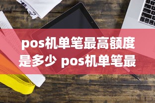 pos机单笔最高额度是多少 pos机单笔最高额度是多少钱