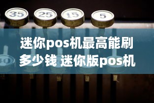 迷你pos机最高能刷多少钱 迷你版pos机