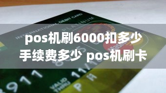 pos机刷6000扣多少手续费多少 pos机刷卡6000手续费多少