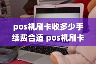 pos机刷卡收多少手续费合适 pos机刷卡收多少费用