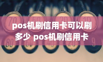 pos机刷信用卡可以刷多少 pos机刷信用卡刷多少被风控