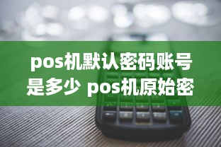 pos机默认密码账号是多少 pos机原始密码是多少