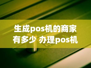 生成pos机的商家有多少 办理pos机生成二维码