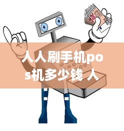 人人刷手机pos机多少钱 人人刷公司怎么样