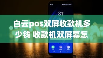 白云pos双屏收款机多少钱 收款机双屏幕怎么设置