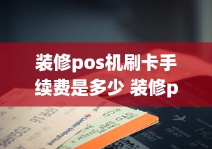 装修pos机刷卡手续费是多少 装修pos机一万多少手续费