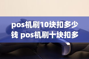 pos机刷10块扣多少钱 pos机刷十块扣多少手续费